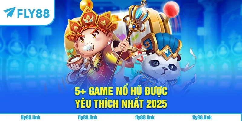 5+ game nổ hũ được yêu thích nhất 2025