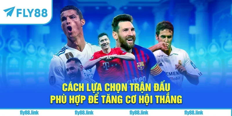 Cách lựa chọn trận đấu phù hợp để tăng cơ hội thắng