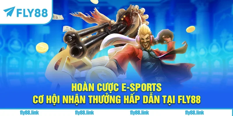 Hoàn Cược E-Sports - Cơ Hội Nhận Thưởng Hấp Dẫn Tại FLY88