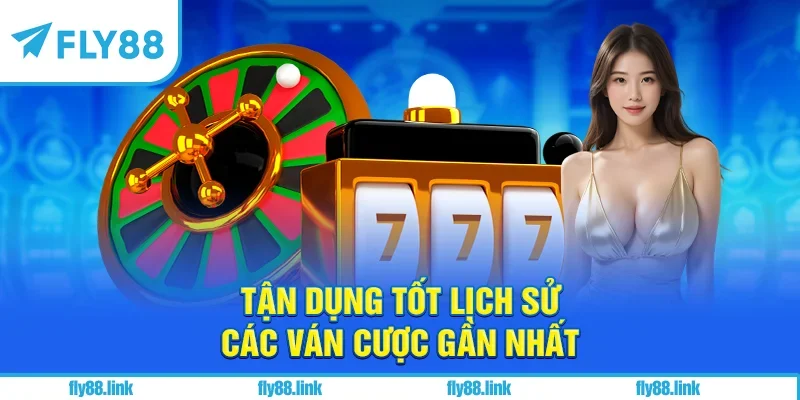 Tận dụng tốt lịch sử các ván cược gần nhất