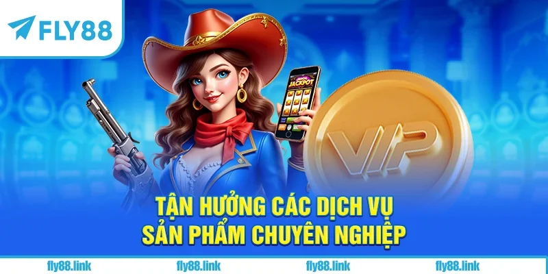 Tận hưởng các dịch vụ sản phẩm chuyên nghiệp