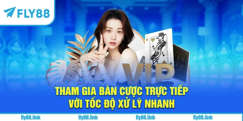 Tham gia bàn cược trực tiếp với tốc độ xử lý nhanh