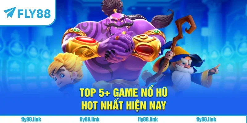 Top 5+ game nổ hũ hot nhất hiện nay