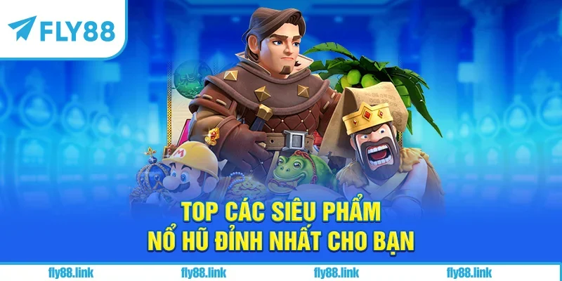 Top các siêu phẩm nổ hũ đỉnh nhất cho bạn